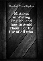 Mistakes in Writing English, and how to Avoid Them: For the Use of All who