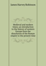Medieval and modern times; an introduction to the history of western Europe form the dissolution of the Roman empire to the present time