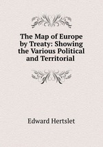 The Map of Europe by Treaty: Showing the Various Political and Territorial