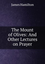 The Mount of Olives: And Other Lectures on Prayer