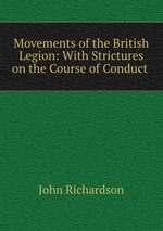 Movements of the British Legion: With Strictures on the Course of Conduct