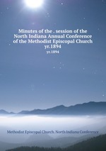 Minutes of the . session of the North Indiana Annual Conference of the Methodist Episcopal Church. yr.1894
