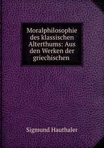 Moralphilosophie des klassischen Alterthums: Aus den Werken der griechischen