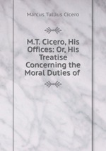 M.T. Cicero, His Offices: Or, His Treatise Concerning the Moral Duties of