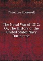 The Naval War of 1812: Or, The History of the United States Navy During the