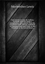 New travels among the Indians of North America; being a compilation, taken partly from the communications already published, of Captains Lewis and Clark, to the President of the United States;