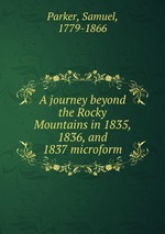 A journey beyond the Rocky Mountains in 1835, 1836, and 1837 microform