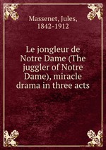 Le jongleur de Notre Dame (The juggler of Notre Dame), miracle drama in three acts