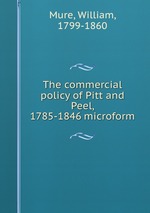 The commercial policy of Pitt and Peel, 1785-1846 microform