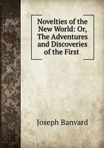 Novelties of the New World: Or, The Adventures and Discoveries of the First