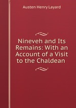 Nineveh and Its Remains: With an Account of a Visit to the Chaldean