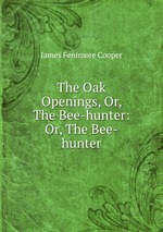 The Oak Openings, Or, The Bee-hunter: Or, The Bee-hunter