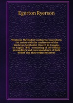 Wesleyan Methodist Conference microform : its union with the conference of the Wesleyan Methodist Church in Canada, in August 1840 : consisting of the official proceedings and correspondence of both bodies and their representatives