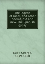 The legend of Jubal, and other poems, old and new. The Spanish gypsy