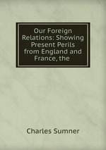 Our Foreign Relations: Showing Present Perils from England and France, the