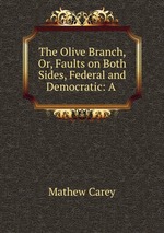 The Olive Branch, Or, Faults on Both Sides, Federal and Democratic: A