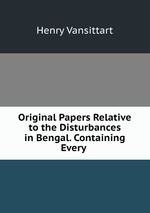 Original Papers Relative to the Disturbances in Bengal. Containing Every