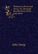 Pictures in Prose and Verse: Or, Personal Recollections of the Late Janet