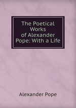 The Poetical Works of Alexander Pope: With a Life