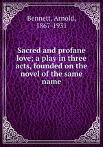 Sacred and profane love; a play in three acts, founded on the novel of the same name