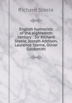 English humorists of the eighteenth century : Sir Richard Steele, Joseph Addison, Laurence Sterne, Oliver Goldsmith