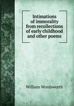 Intimations of immorality from recollections of early childhood and other poems