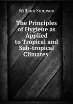 The Principles of Hygiene as Applied to Tropical and Sub-tropical Climates