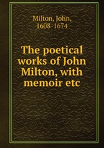 The poetical works of John Milton, with memoir etc