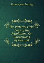 The Pictorial Field-book of the Revolution ; Or, Illustrations, by Pen and