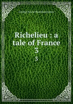 Richelieu : a tale of France. 3