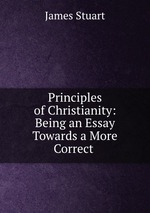 Principles of Christianity: Being an Essay Towards a More Correct
