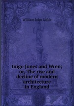 Inigo Jones and Wren; or, The rise and decline of modern architecture in England
