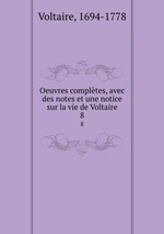 Oeuvres compltes, avec des notes et une notice sur la vie de Voltaire. 8