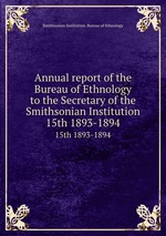 Annual report of the Bureau of Ethnology to the Secretary of the Smithsonian Institution. 15th 1893-1894