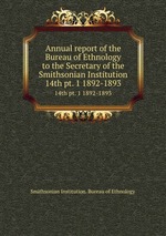 Annual report of the Bureau of Ethnology to the Secretary of the Smithsonian Institution. 14th pt. 1 1892-1893