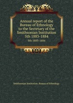 Annual report of the Bureau of Ethnology to the Secretary of the Smithsonian Institution. 5th 1883-1884