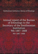 Annual report of the Bureau of Ethnology to the Secretary of the Smithsonian Institution. 9th 1887-1888