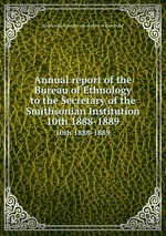 Annual report of the Bureau of Ethnology to the Secretary of the Smithsonian Institution. 10th 1888-1889