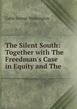 The Silent South: Together with The Freedman`s Case in Equity and The