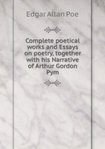 Complete poetical works and Essays on poetry, together with his Narrative of Arthur Gordon Pym