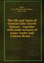 The life and times of General John Graves Simcoe, : together with some account of major Andr and Captain Brant. --