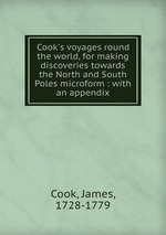 Cook`s voyages round the world, for making discoveries towards the North and South Poles microform : with an appendix