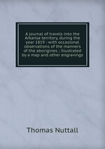A journal of travels into the Arkansa territory, during the year 1819 : with occasional observations of the manners of the aborigines ; illustrated by a map and other engravings