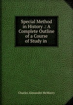 Special Method in History .: A Complete Outline of a Course of Study in