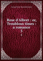 Rose d`Albret : or, Troublous times : a romance. 3
