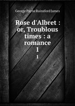 Rose d`Albret : or, Troublous times : a romance. 1