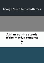 Adrian : or the clouds of the mind, a romance. 1