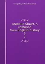 Arabella Stuart. A romance from English history. 3