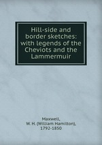 Hill-side and border sketches: with legends of the Cheviots and the Lammermuir