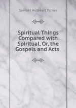 Spiritual Things Compared with Spiritual, Or, the Gospels and Acts